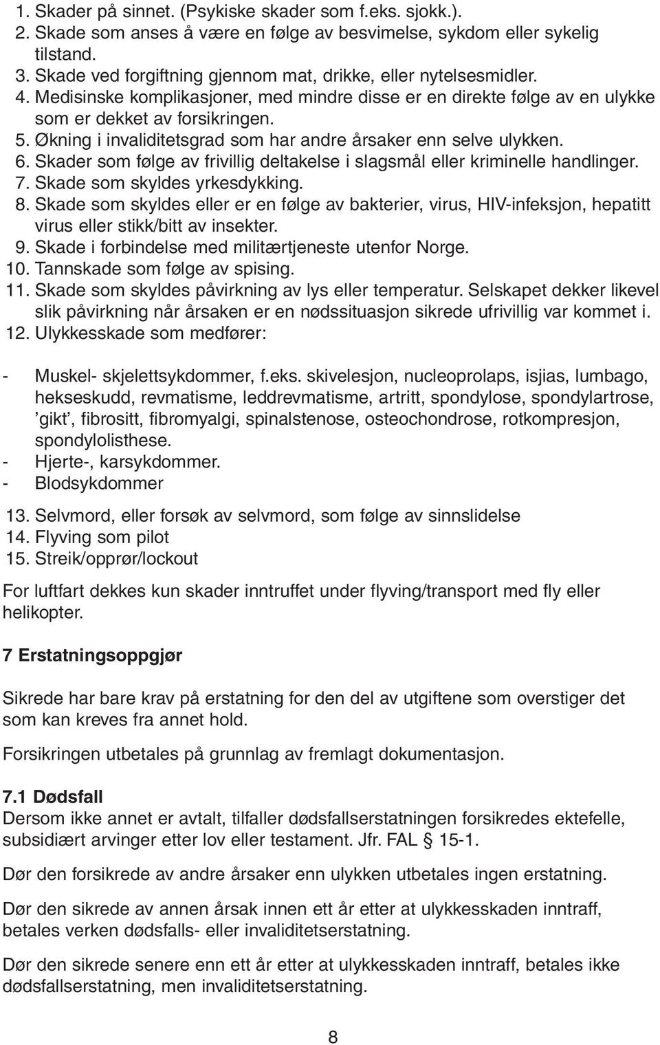 Økning i invaliditetsgrad som har andre årsaker enn selve ulykken. 6. Skader som følge av frivillig deltakelse i slagsmål eller kriminelle handlinger. 7. Skade som skyldes yrkesdykking. 8.