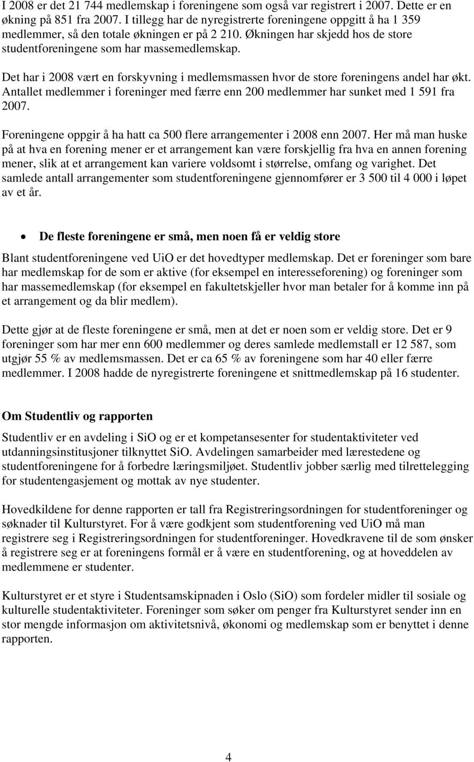 Det har i 2008 vært en forskyvning i medlemsmassen hvor de store foreningens andel har økt. Antallet medlemmer i foreninger med færre enn 200 medlemmer har sunket med 1 591 fra 2007.