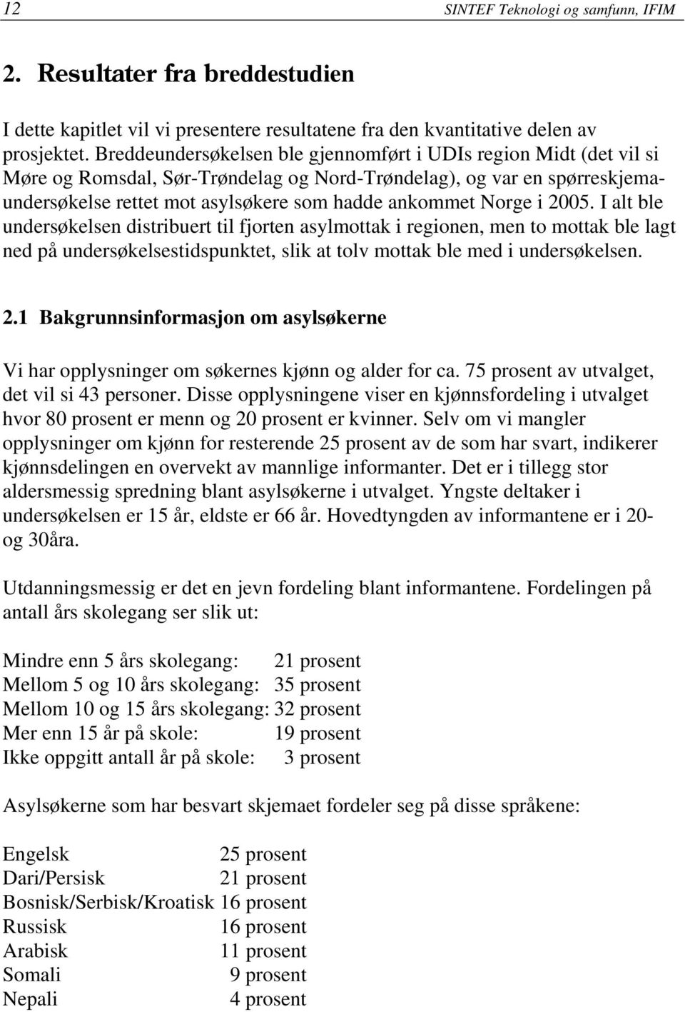 i 2005. I alt ble undersøkelsen distribuert til fjorten asylmottak i regionen, men to mottak ble lagt ned på undersøkelsestidspunktet, slik at tolv mottak ble med i undersøkelsen. 2.1 Bakgrunnsinformasjon om asylsøkerne Vi har opplysninger om søkernes kjønn og alder for ca.