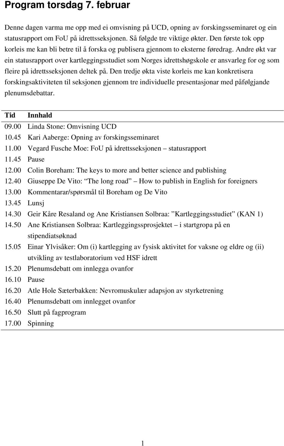 Andre økt var ein statusrapport over kartleggingsstudiet som Norges idrettshøgskole er ansvarleg for og som fleire på idrettsseksjonen deltek på.