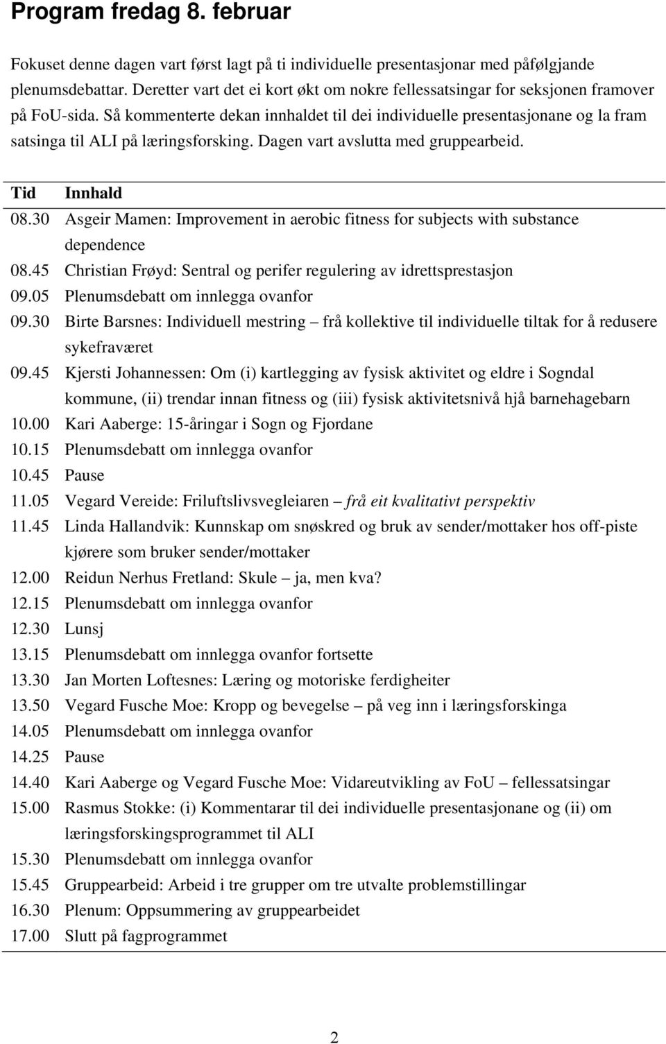 Så kommenterte dekan innhaldet til dei individuelle presentasjonane og la fram satsinga til ALI på læringsforsking. Dagen vart avslutta med gruppearbeid. Tid Innhald 08.