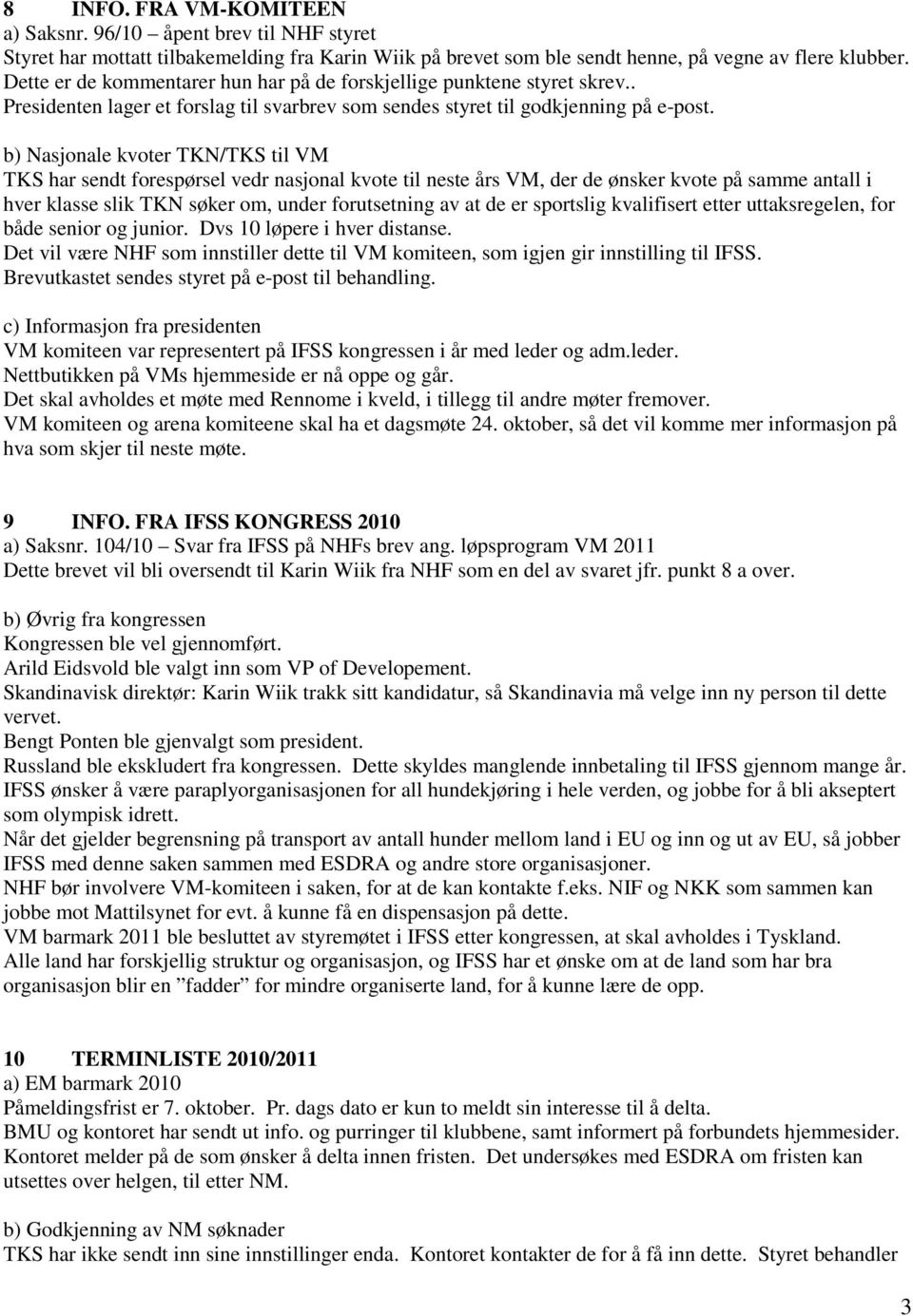 b) Nasjonale kvoter TKN/TKS til VM TKS har sendt forespørsel vedr nasjonal kvote til neste års VM, der de ønsker kvote på samme antall i hver klasse slik TKN søker om, under forutsetning av at de er