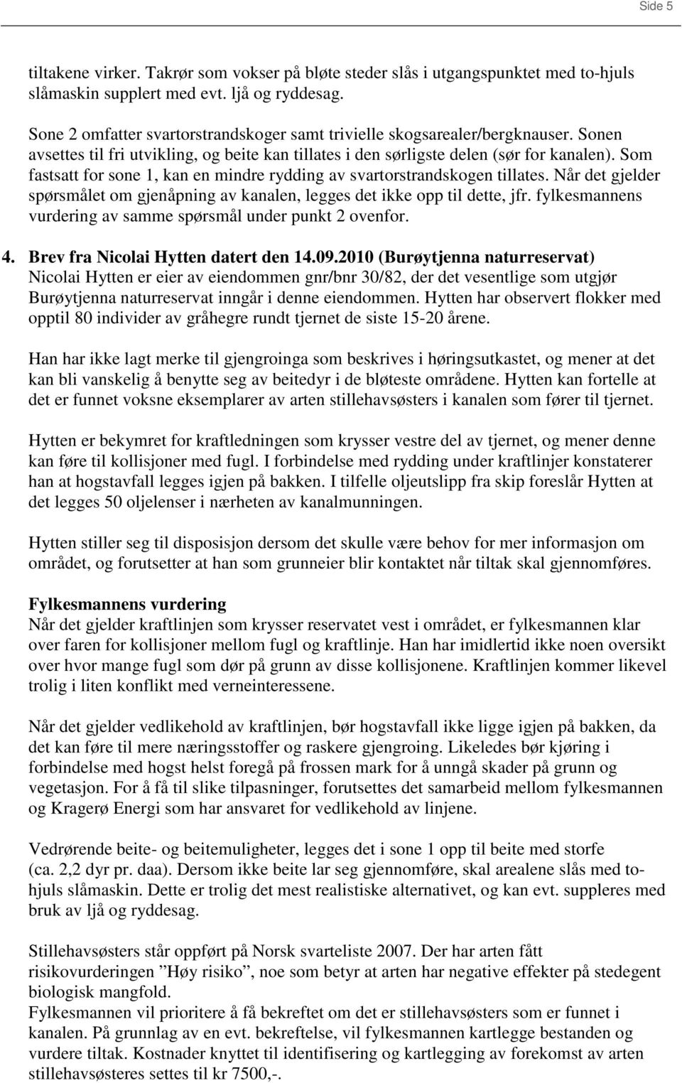 Som fastsatt for sone 1, kan en mindre rydding av svartorstrandskogen tillates. Når det gjelder spørsmålet om gjenåpning av kanalen, legges det ikke opp til dette, jfr.