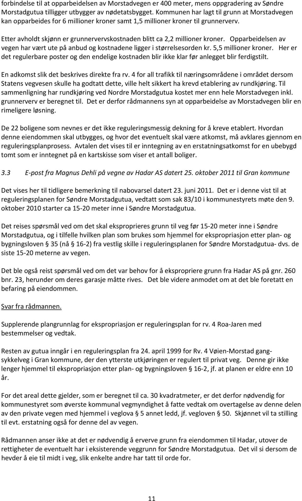 Etter avholdt skjønn er grunnervervskostnaden blitt ca 2,2 millioner kroner. Opparbeidelsen av vegen har vært ute på anbud og kostnadene ligger i størrelsesorden kr. 5,5 millioner kroner.