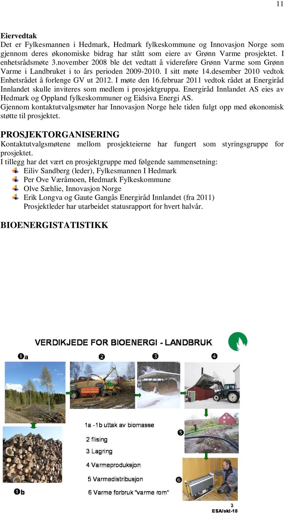 februar 2011 vedtok rådet at Energiråd Innlandet skulle inviteres som medlem i prosjektgruppa. Energiråd Innlandet AS eies av Hedmark og Oppland fylkeskommuner og Eidsiva Energi AS.