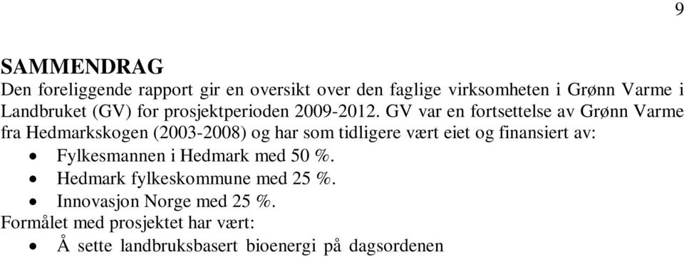 Innovasjon Norge med 25 %. Formålet med prosjektet har vært: Å sette landbruksbasert bioenergi på dagsordenen gjøre bioenergi for eiere av jord- og skogeiendommer bedre kjent.