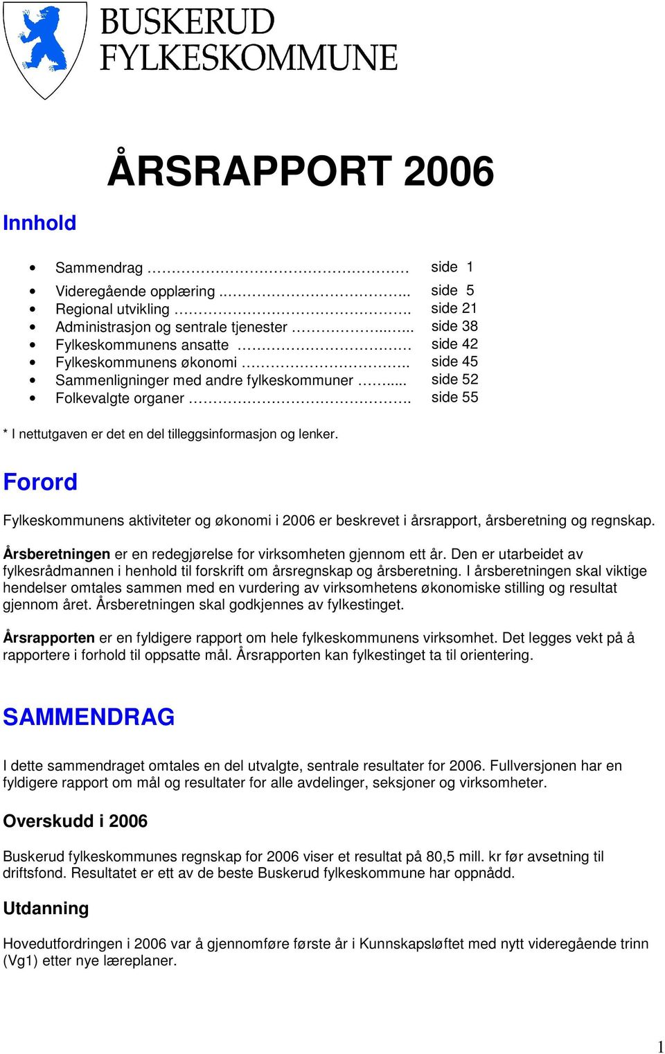 side 55 * I nettutgaven er det en del tilleggsinformasjon og lenker. Forord Fylkeskommunens aktiviteter og økonomi i 2006 er beskrevet i årsrapport, årsberetning og regnskap.