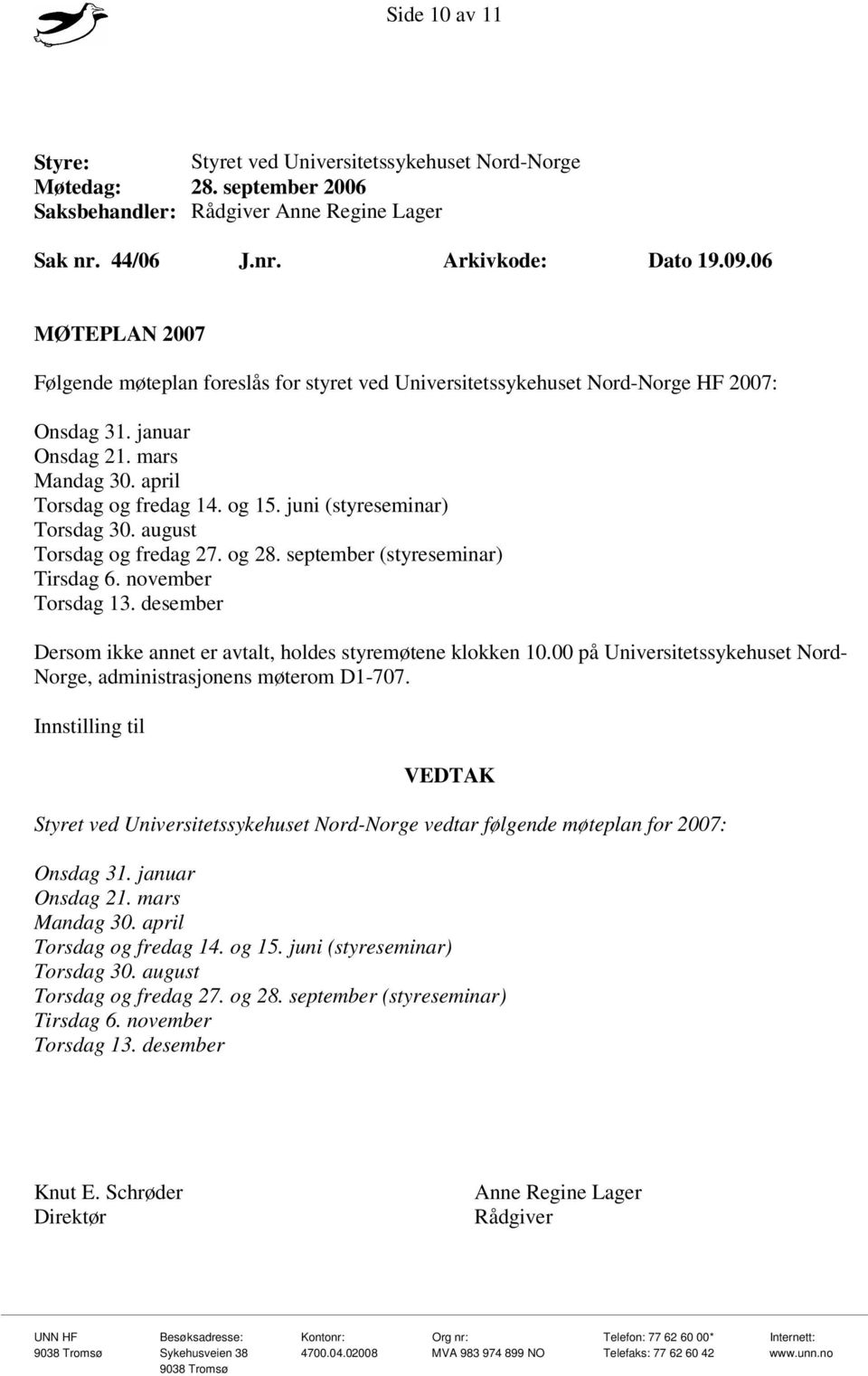 juni (styreseminar) Torsdag 30. august Torsdag og fredag 27. og 28. september (styreseminar) Tirsdag 6. november Torsdag 13. desember Dersom ikke annet er avtalt, holdes styremøtene klokken 10.