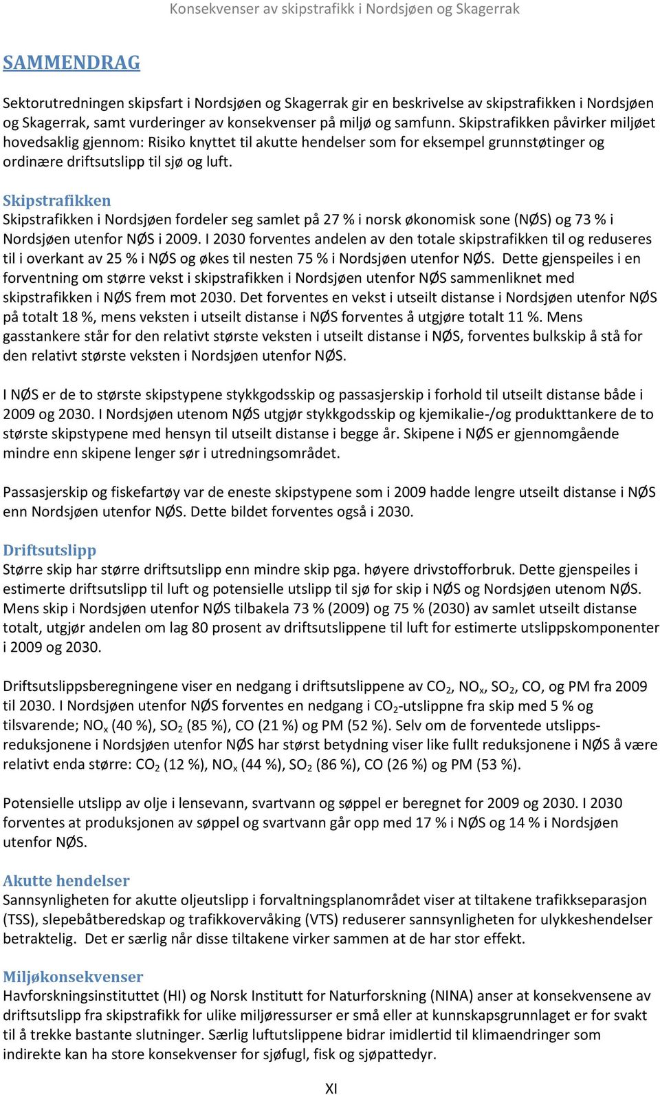 Skipstrafikken Skipstrafikken i Nordsjøen fordeler seg samlet på 27 % i norsk økonomisk sone (NØS) og 73 % i Nordsjøen utenfor NØS i 2009.