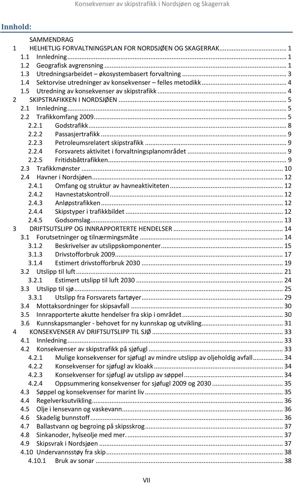 .. 8 2.2.2 Passasjertrafikk... 9 2.2.3 Petroleumsrelatert skipstrafikk... 9 2.2.4 Forsvarets aktivitet i forvaltningsplanområdet... 9 2.2.5 Fritidsbåttrafikken... 9 2.3 Trafikkmønster... 10 2.