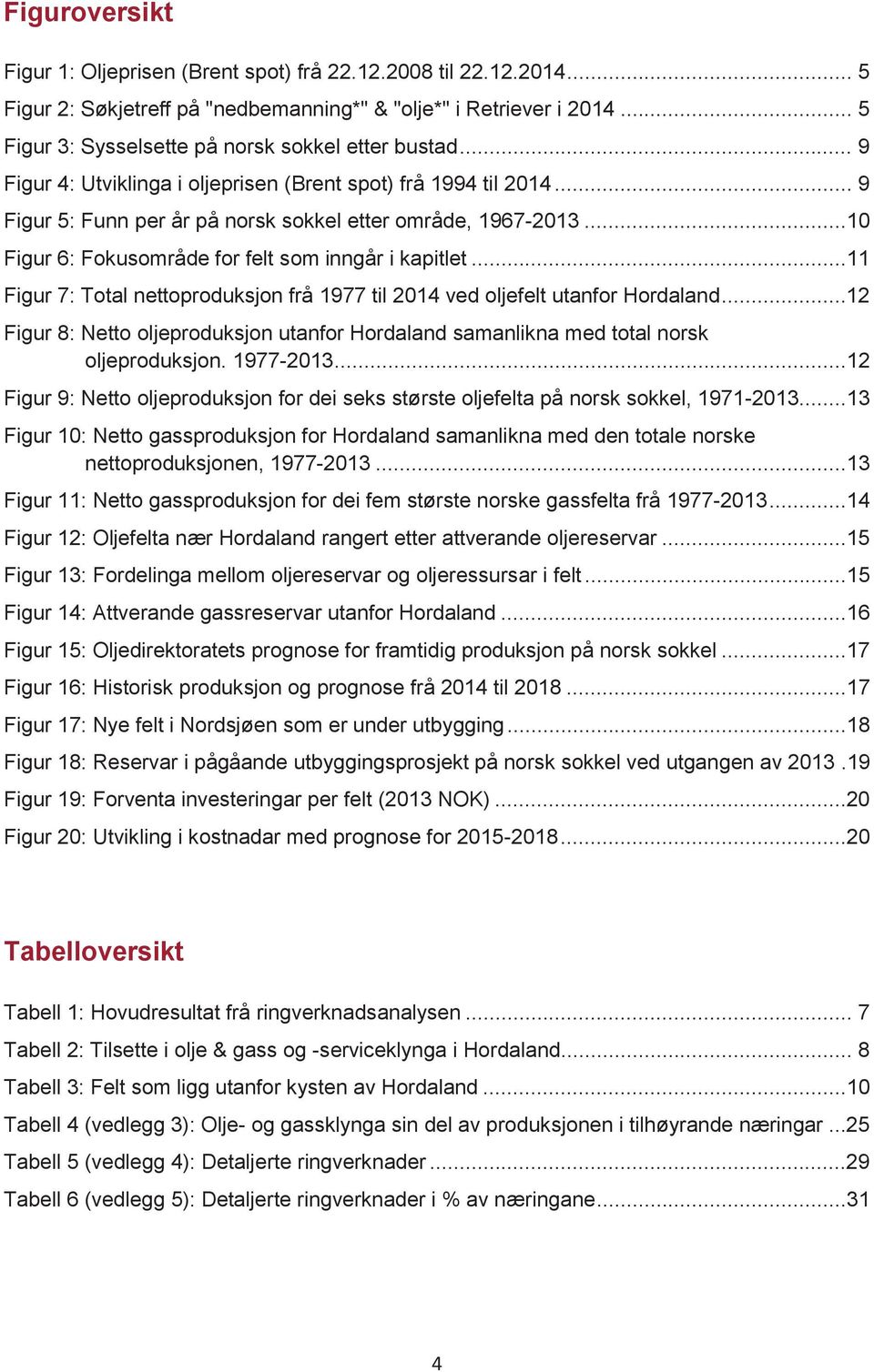 ..10 Figur 6: Fokusområde for felt som inngår i kapitlet...11 Figur 7: Total nettoproduksjon frå 1977 til 2014 ved oljefelt utanfor Hordaland.