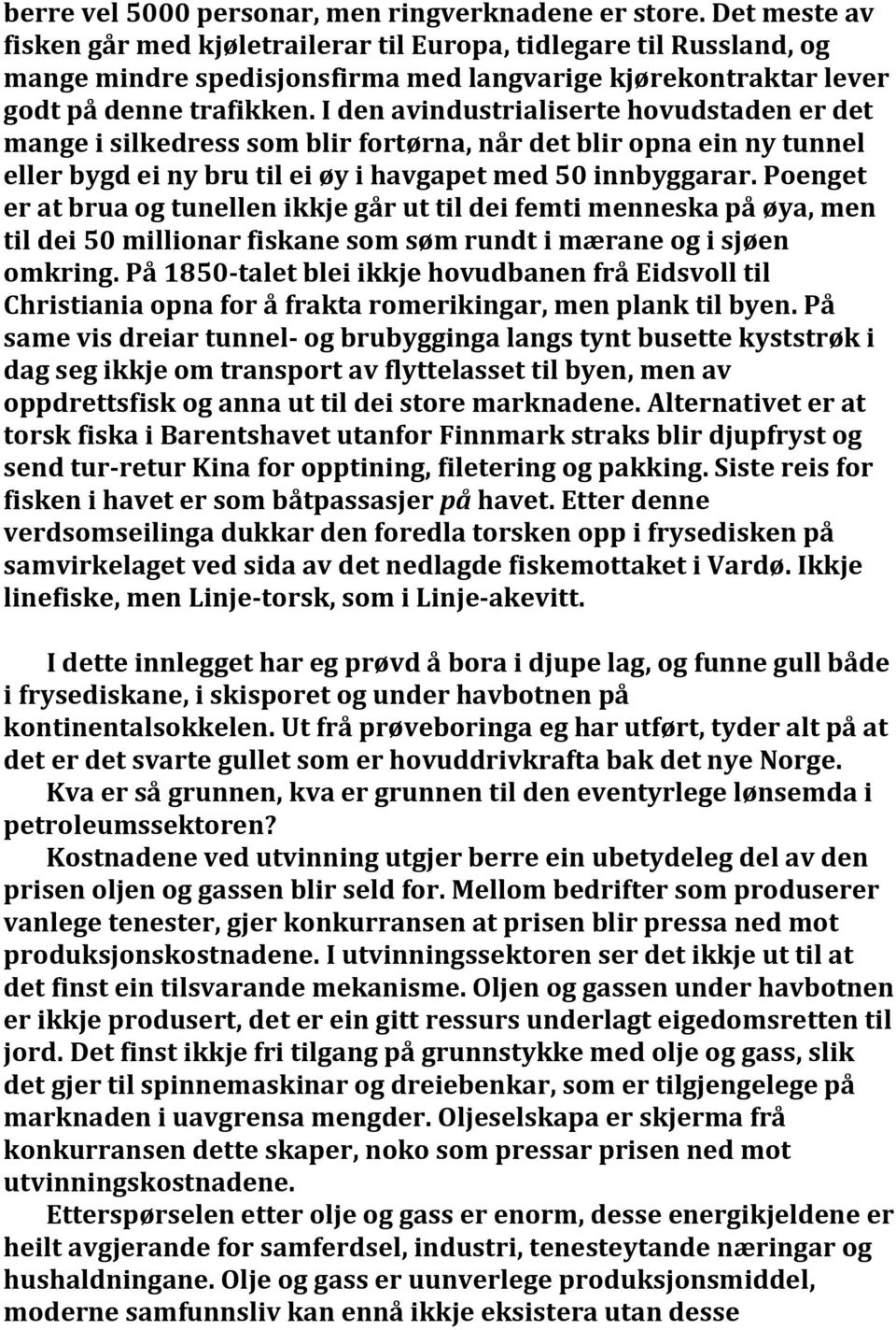 I den avindustrialiserte hovudstaden er det mange i silkedress som blir fortørna, når det blir opna ein ny tunnel eller bygd ei ny bru til ei øy i havgapet med 50 innbyggarar.