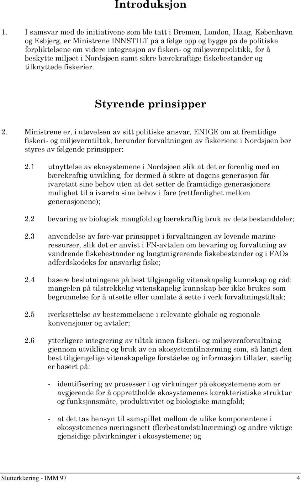 fiskeri- og miljøvernpolitikk, for å beskytte miljøet i Nordsjøen samt sikre bærekraftige fiskebestander og tilknyttede fiskerier. Styrende prinsipper 2.