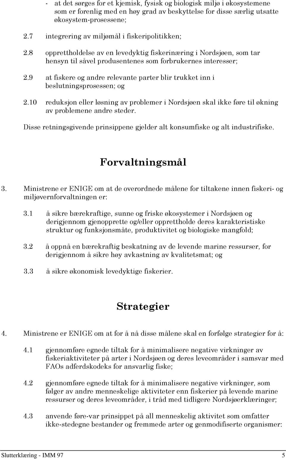 9 at fiskere og andre relevante parter blir trukket inn i beslutningsprosessen; og 2.10 reduksjon eller løsning av problemer i Nordsjøen skal ikke føre til økning av problemene andre steder.