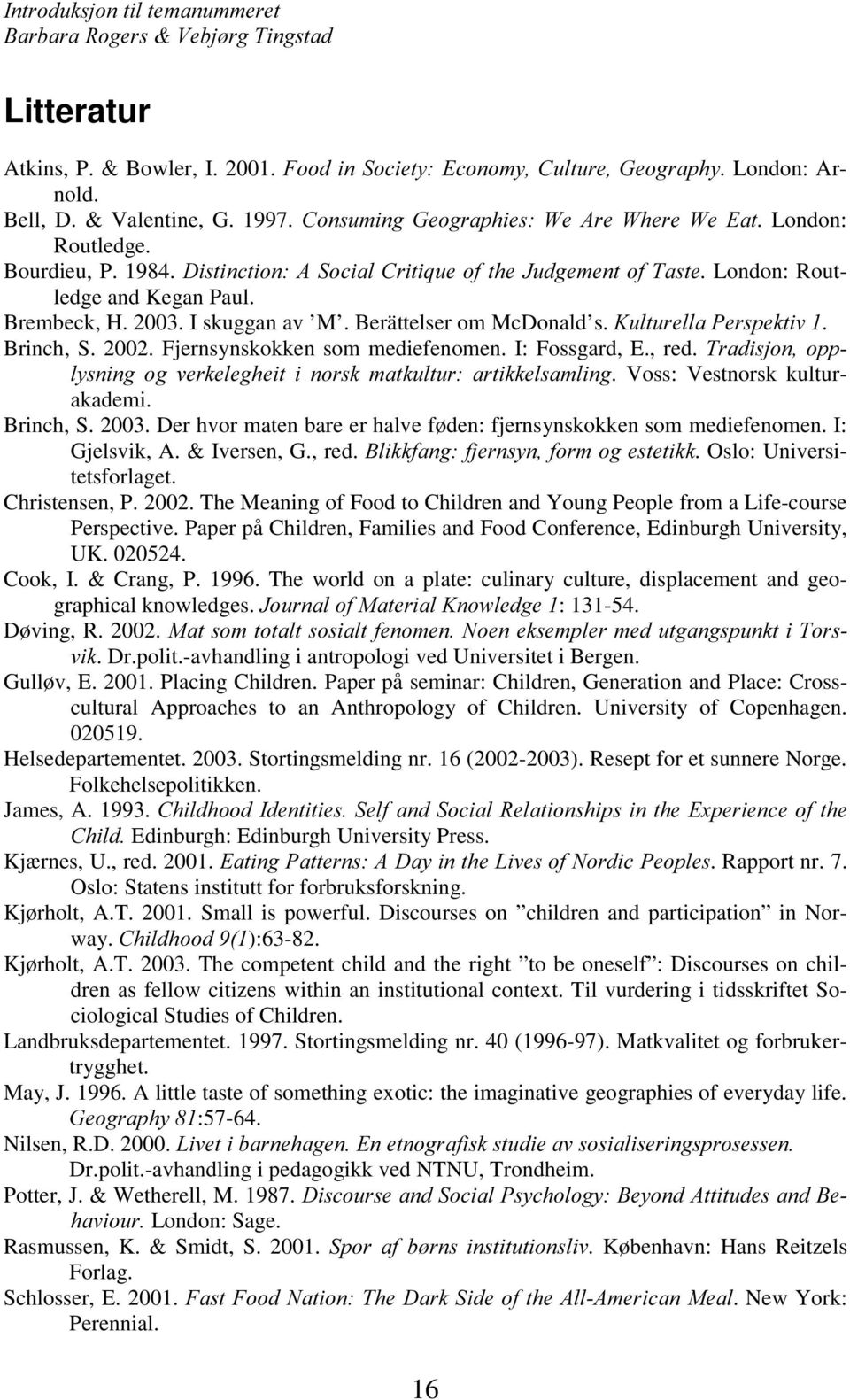 Fjernsynskokken som mediefenomen. I: Fossgard, E., red. 7UDGLVMRQRSS O\VQLQJ RJ YHUNHOHJKHLW L QRUVN PDWNXOWXU DUWLNNHOVDPOLQJ. Voss: Vestnorsk kulturakademi. Brinch, S. 2003.