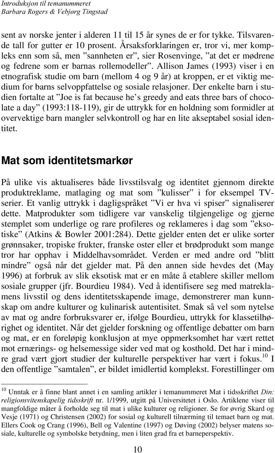 Allison James (1993) viser i en etnografisk studie om barn (mellom 4 og 9 år) at kroppen, er et viktig medium for barns selvoppfattelse og sosiale relasjoner.