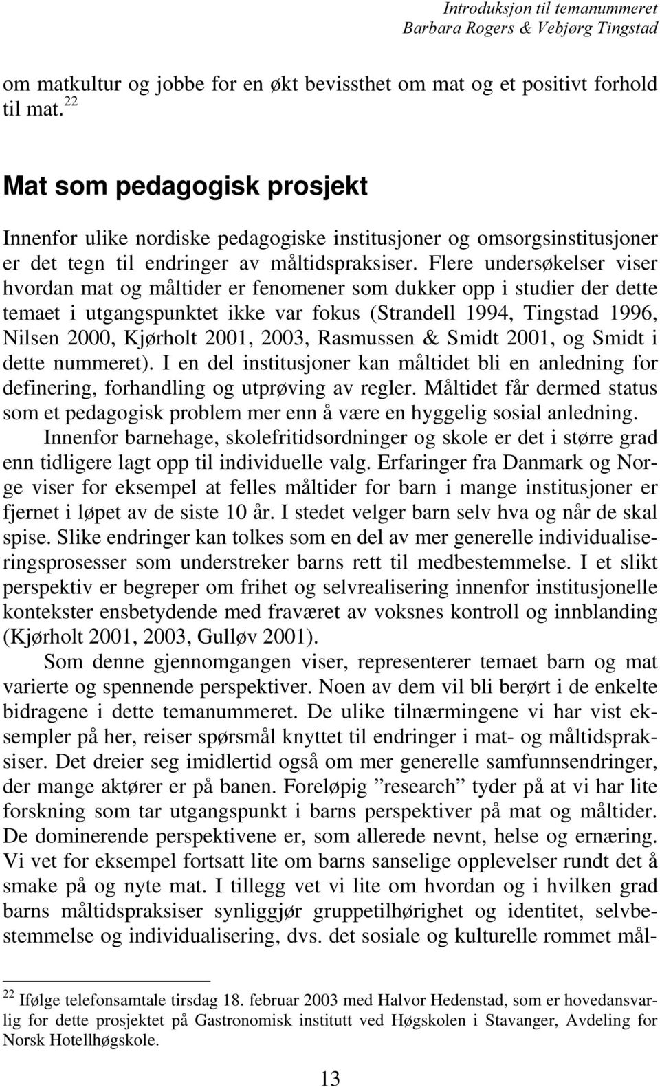 Flere undersøkelser viser hvordan mat og måltider er fenomener som dukker opp i studier der dette temaet i utgangspunktet ikke var fokus (Strandell 1994, Tingstad 1996, Nilsen 2000, Kjørholt 2001,