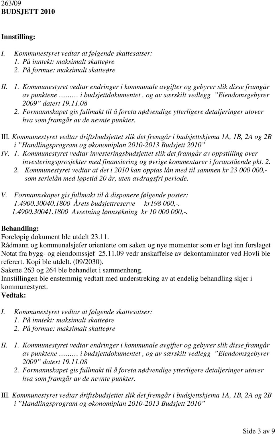 Kommunestyret vedtar endringer i kommunale avgifter og gebyrer slik disse framgår av punktene i budsjettdokumentet, og av særskilt vedlegg Eiendomsgebyrer 2009 datert 19.11.08 2.