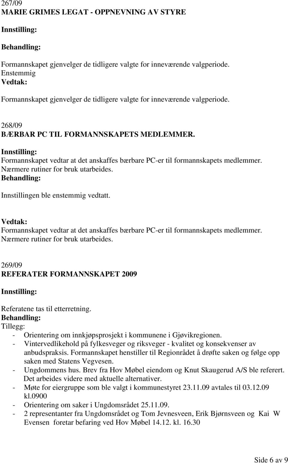 Formannskapet vedtar at det anskaffes bærbare PC-er til formannskapets medlemmer. Nærmere rutiner for bruk utarbeides. Formannskapet vedtar at det anskaffes bærbare PC-er til formannskapets medlemmer.