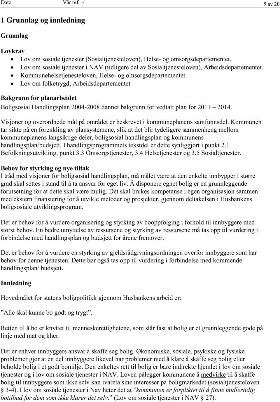 Kommunehelsetjenesteloven, Helse- og omsorgsdepartementet Lov om folketrygd,arbeidsdepartementet Bakgrunn for planarbeidet Boligsosial Handlingsplan2004-2008dannetbakgrunnfor vedtattplanfor 2011 2014.