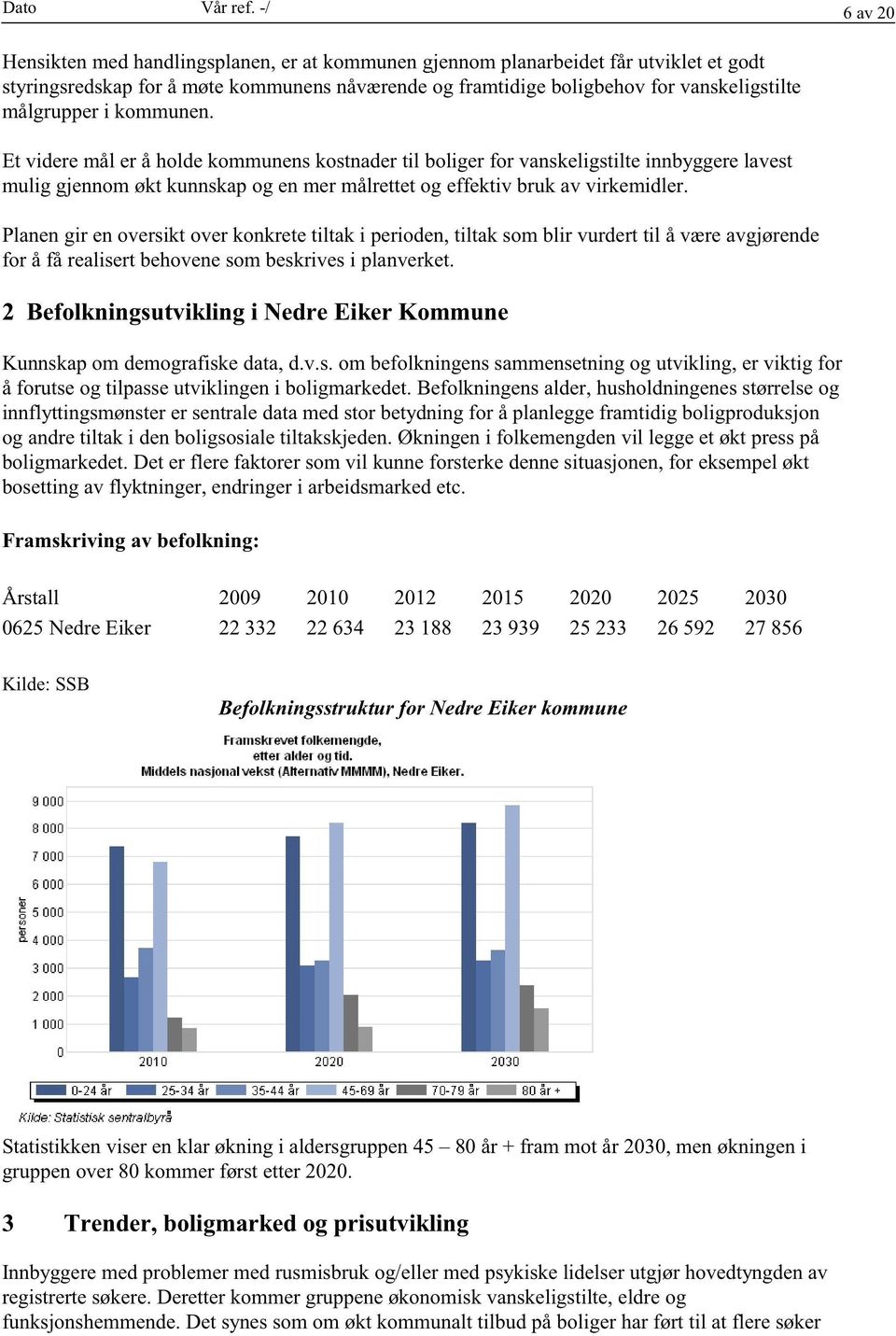 Et videremål er å holdekommunenskostnadertil boligerfor vanskeligstilteinnbyggerelavest mulig gjennomøkt kunnskapog enmermålrettetog effektiv bruk av virkemidler.