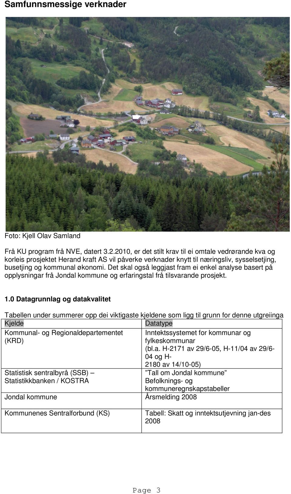 Det skal også leggjast fram ei enkel analyse basert på opplysningar frå Jondal kommune og erfaringstal frå tilsvarande prosjekt. 1.