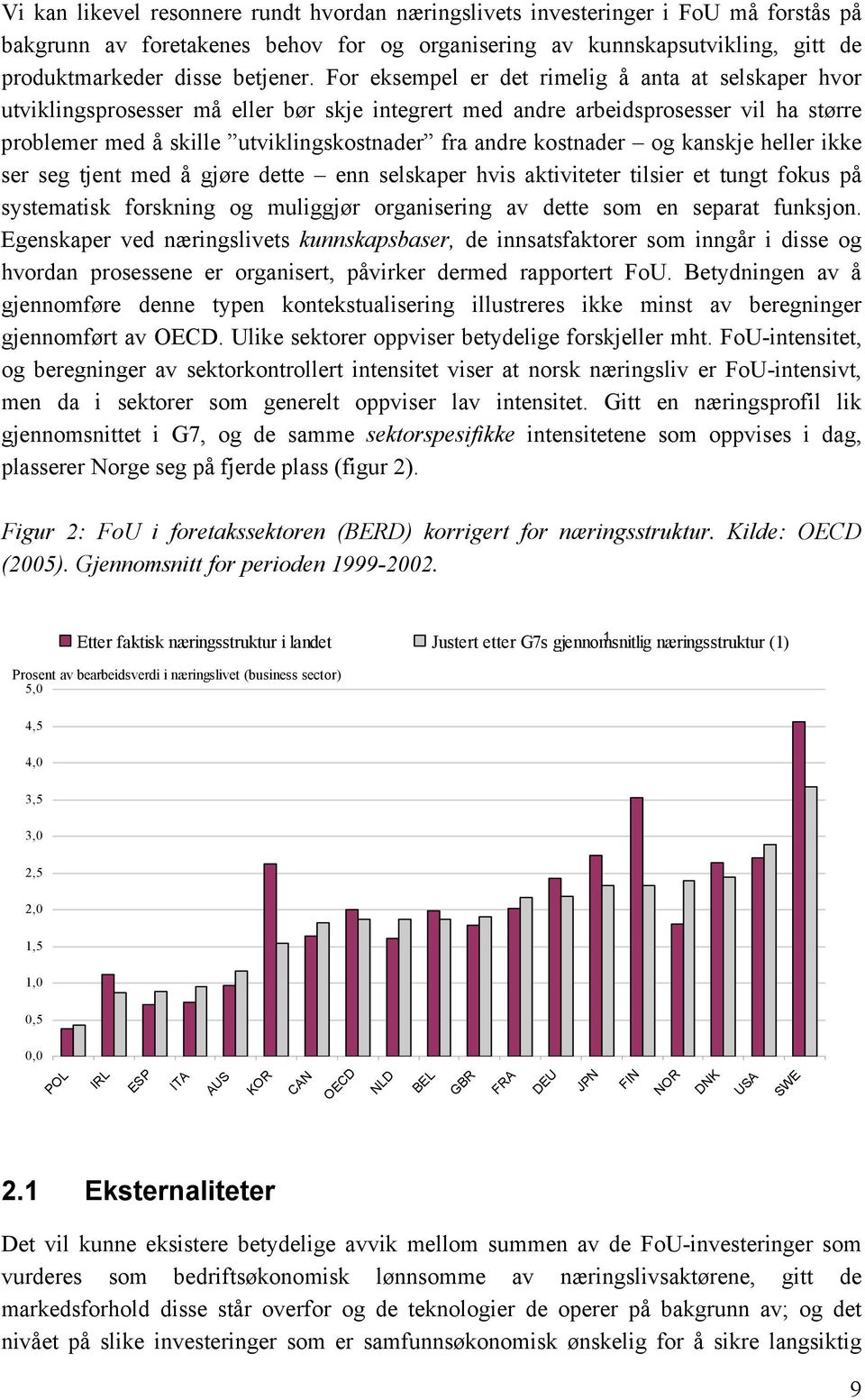 kostnader og kanskje heller ikke ser seg tjent med å gjøre dette enn selskaper hvis aktiviteter tilsier et tungt fokus på systematisk forskning og muliggjør organisering av dette som en separat