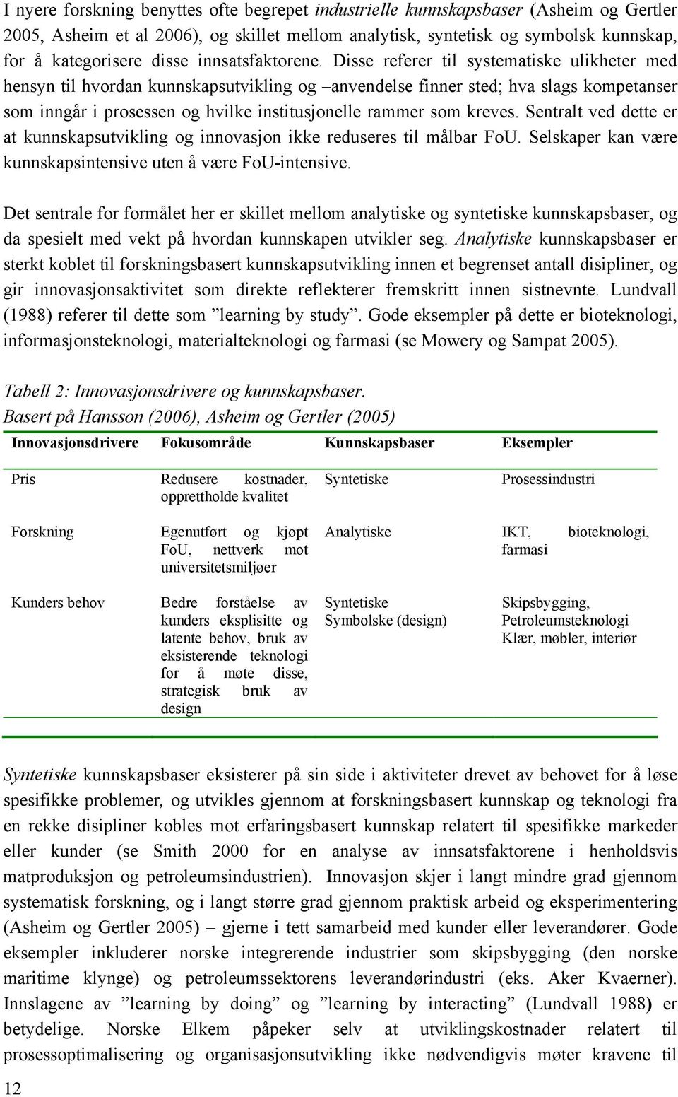 Disse referer til systematiske ulikheter med hensyn til hvordan kunnskapsutvikling og anvendelse finner sted; hva slags kompetanser som inngår i prosessen og hvilke institusjonelle rammer som kreves.