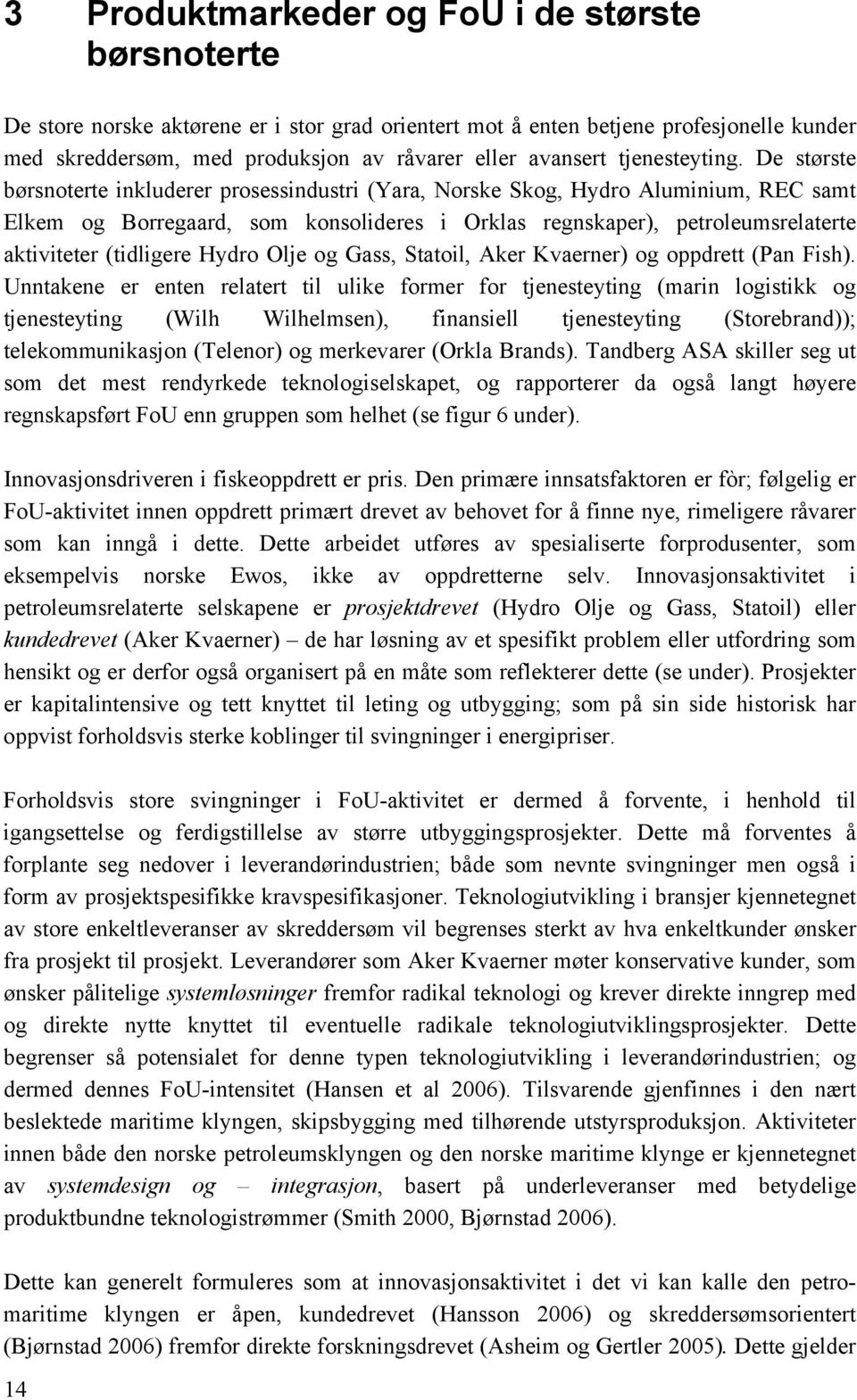 De største børsnoterte inkluderer prosessindustri (Yara, Norske Skog, Hydro Aluminium, REC samt Elkem og Borregaard, som konsolideres i Orklas regnskaper), petroleumsrelaterte aktiviteter (tidligere