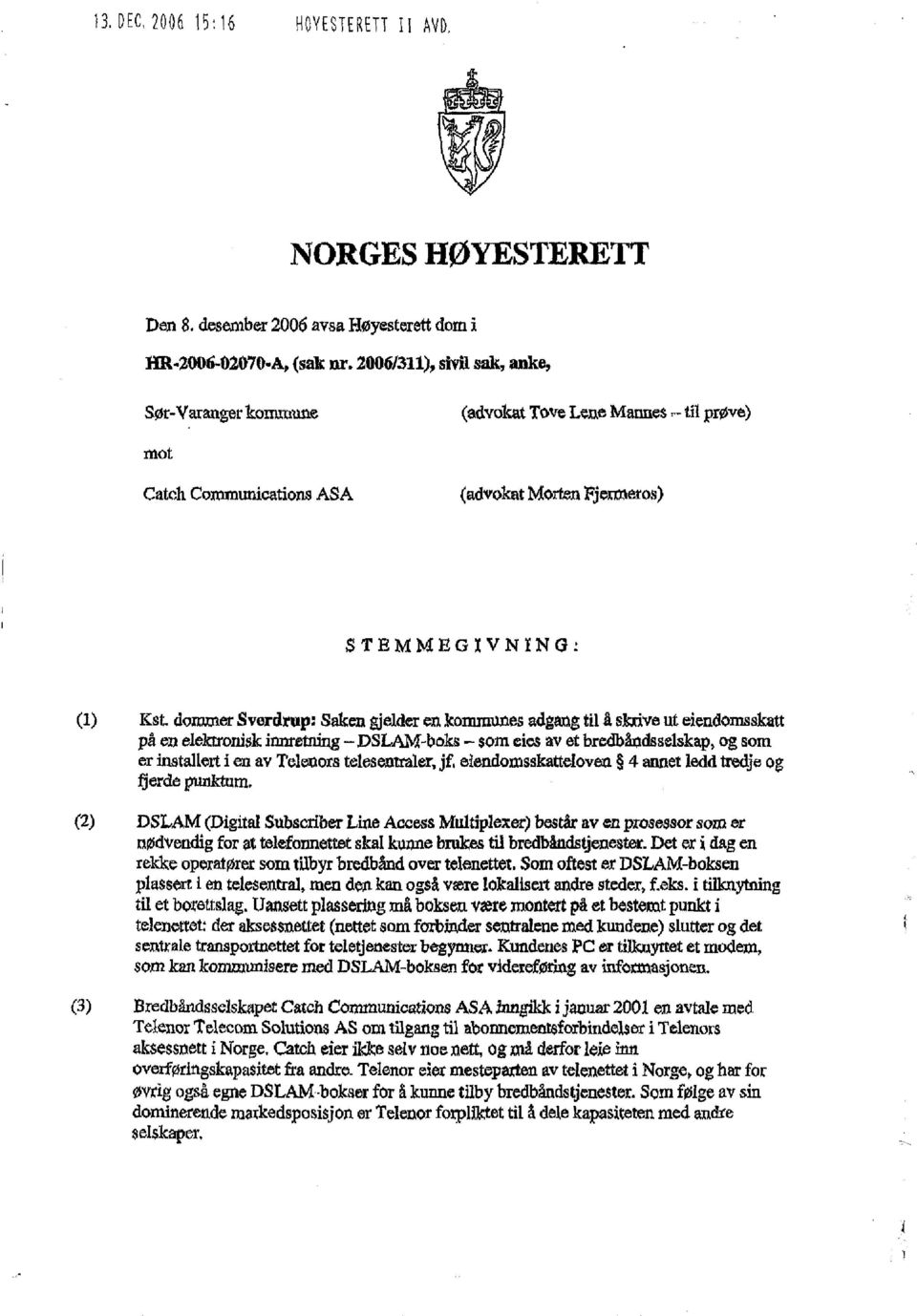 gjelder en kommunes adgang til å skrive ut eiendomsskatt på en elektronisk innretning - DSLAM-boks - som eies av et bredbåudsselskap, og som er installert i en av Telerors telesentraler, jf, eiendom