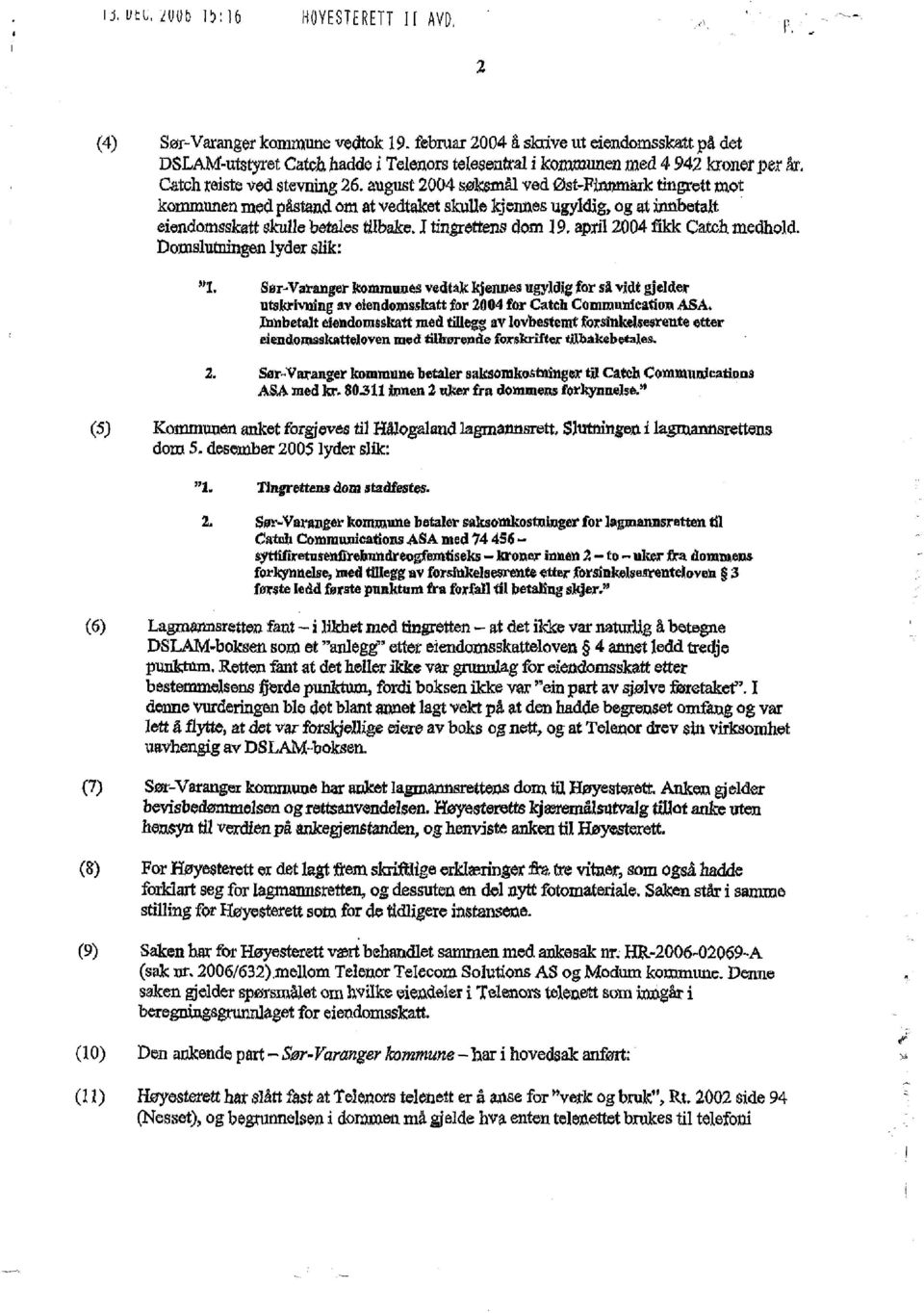 au, st 2004 søksmål ved Øst Fla»mårk tingrett mot kommunen med påstand om at vedtaket skulle kjennes ugyldig, og at innbetalt eiendomsskatt skulle betales tilbake.