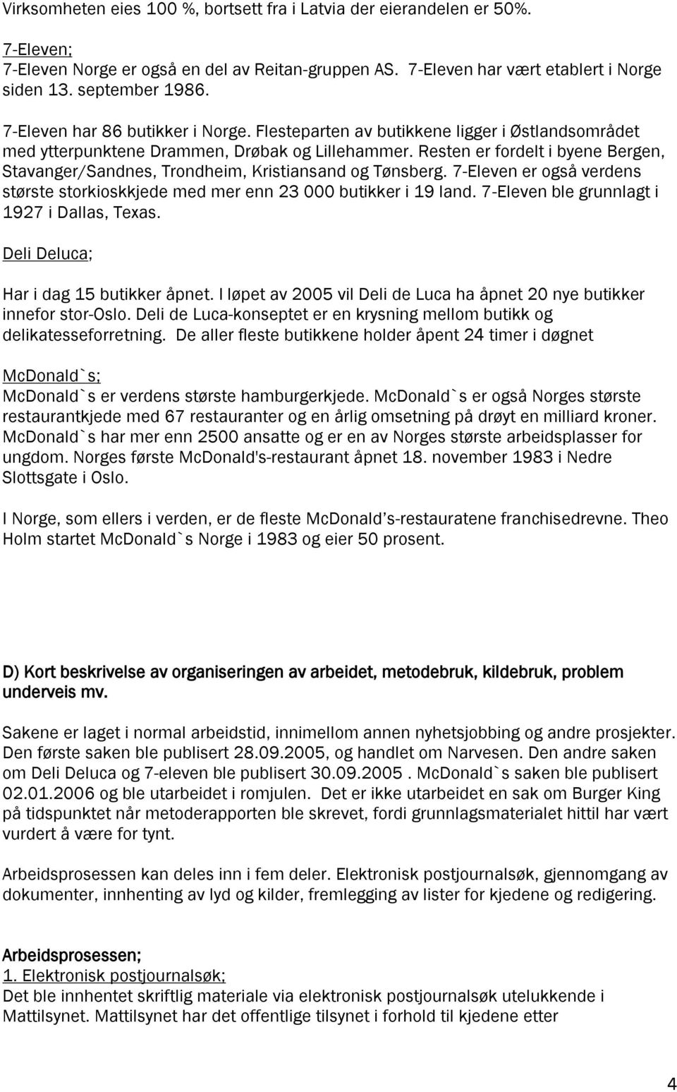 Resten er fordelt i byene Bergen, Stavanger/Sandnes, Trondheim, Kristiansand og Tønsberg. 7-Eleven er også verdens største storkioskkjede med mer enn 23 000 butikker i 19 land.