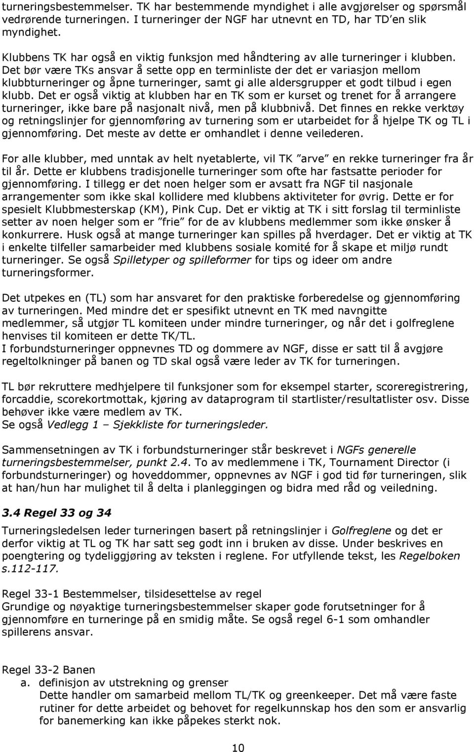 Det bør være TKs ansvar å sette opp en terminliste der det er variasjon mellom klubbturneringer og åpne turneringer, samt gi alle aldersgrupper et godt tilbud i egen klubb.