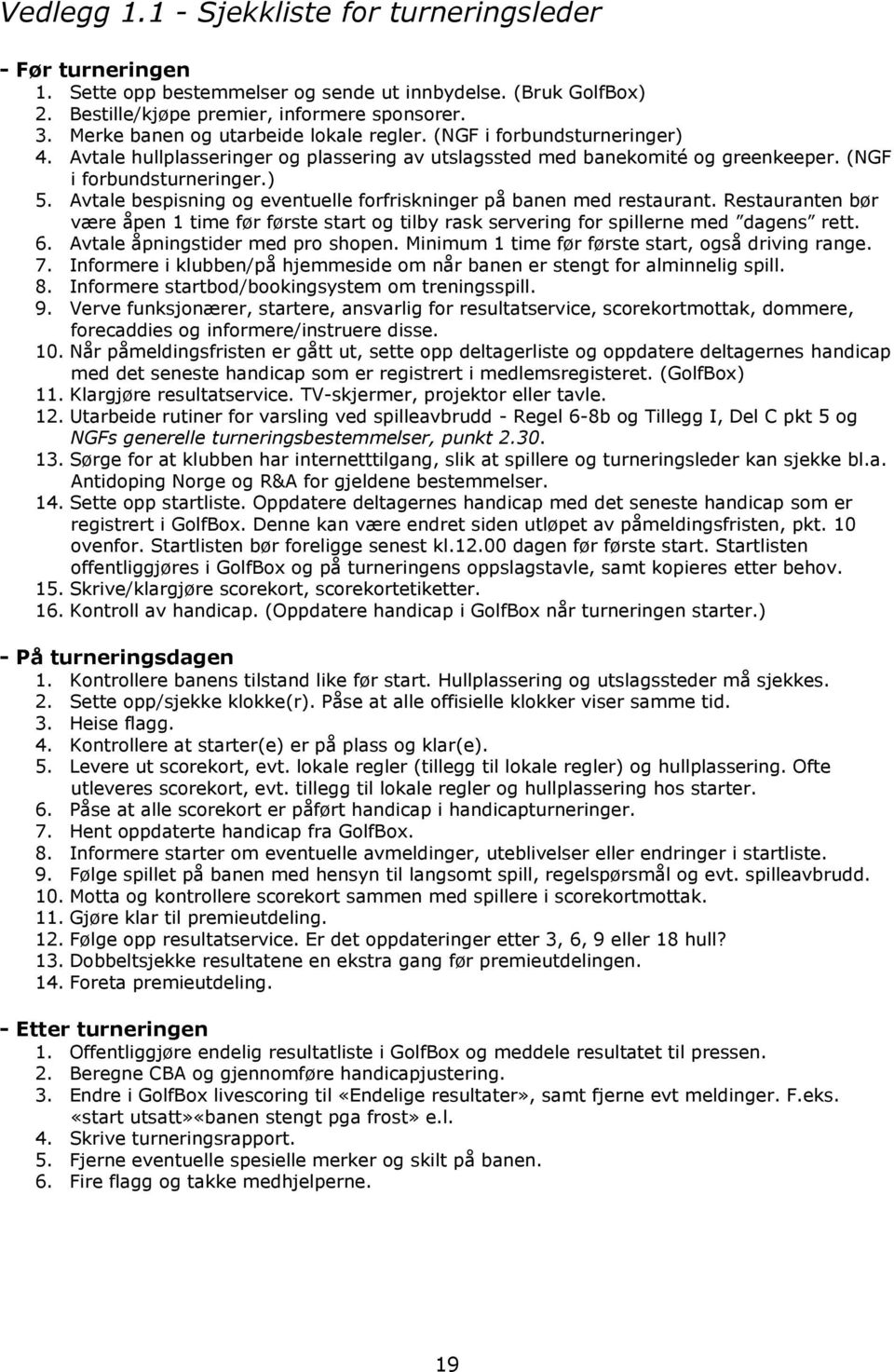 Avtale bespisning og eventuelle forfriskninger på banen med restaurant. Restauranten bør være åpen 1 time før første start og tilby rask servering for spillerne med dagens rett. 6.