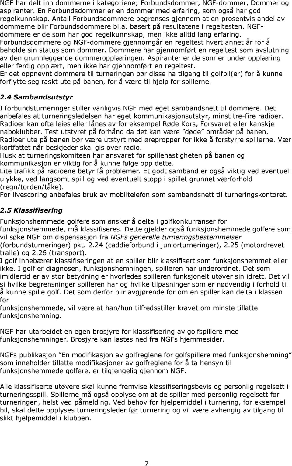 NGFdommere er de som har god regelkunnskap, men ikke alltid lang erfaring. Forbundsdommere og NGF-dommere gjennomgår en regeltest hvert annet år for å beholde sin status som dommer.