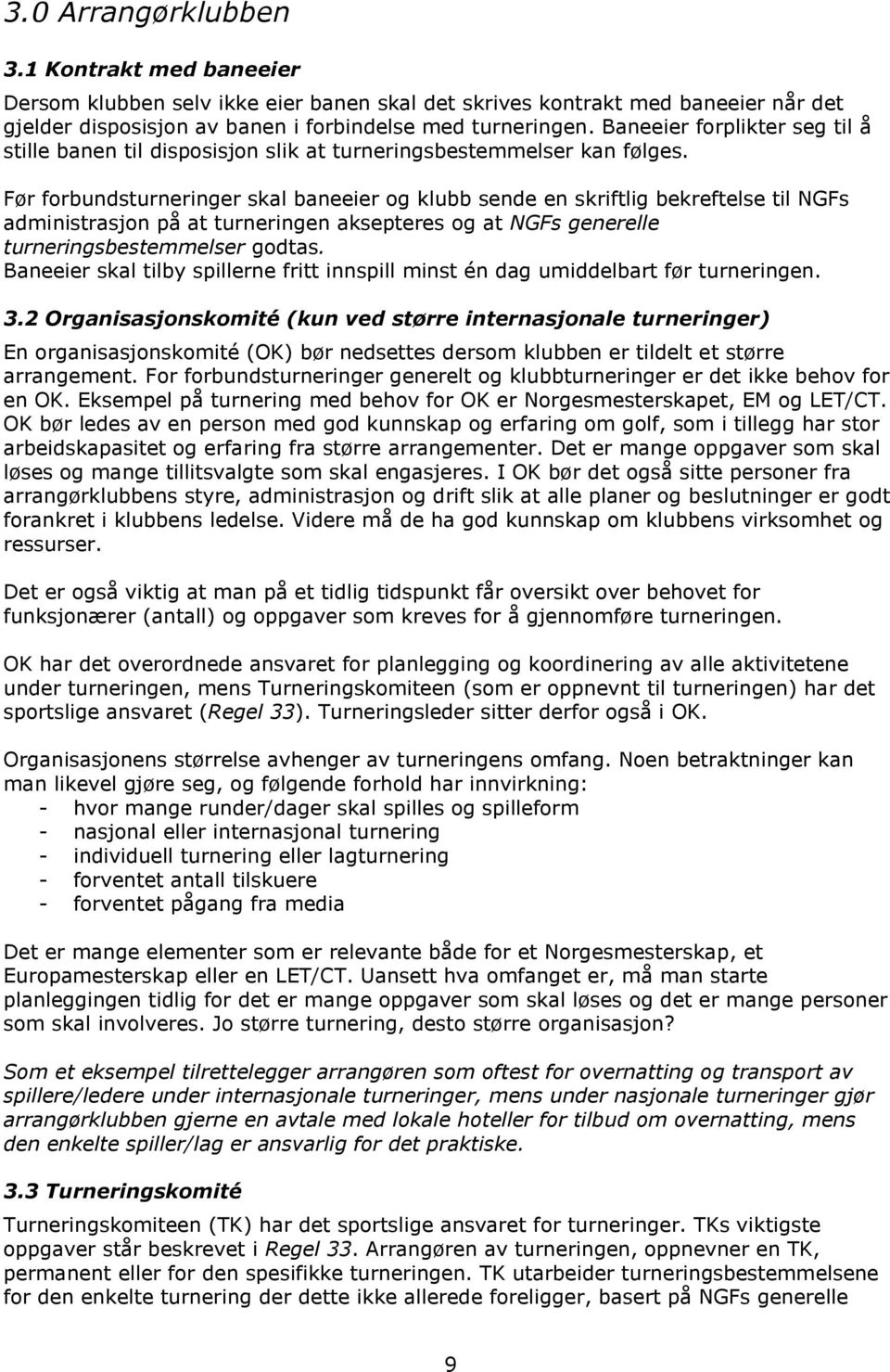 Før forbundsturneringer skal baneeier og klubb sende en skriftlig bekreftelse til NGFs administrasjon på at turneringen aksepteres og at NGFs generelle turneringsbestemmelser godtas.