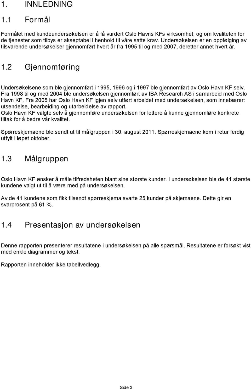 Fra 1998 til og med 200 ble undersøkelsen gjennomført av IBA Research AS i samarbeid med Oslo Havn KF.