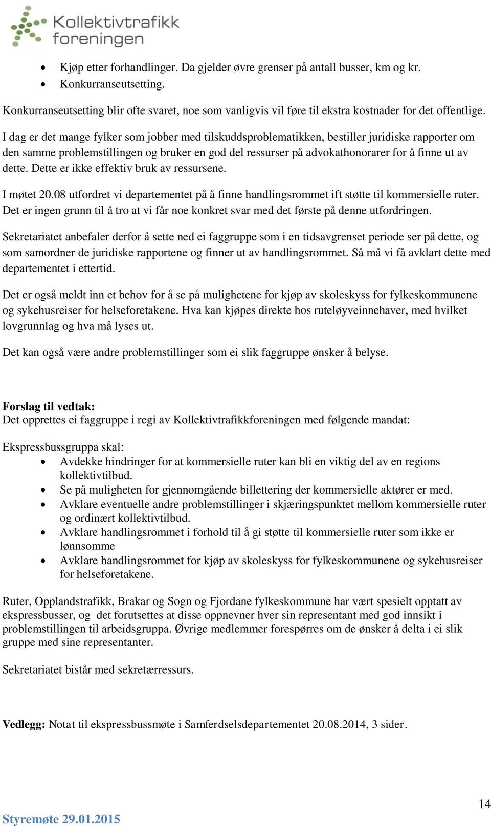 I dag er det mange fylker som jobber med tilskuddsproblematikken, bestiller juridiske rapporter om den samme problemstillingen og bruker en god del ressurser på advokathonorarer for å finne ut av