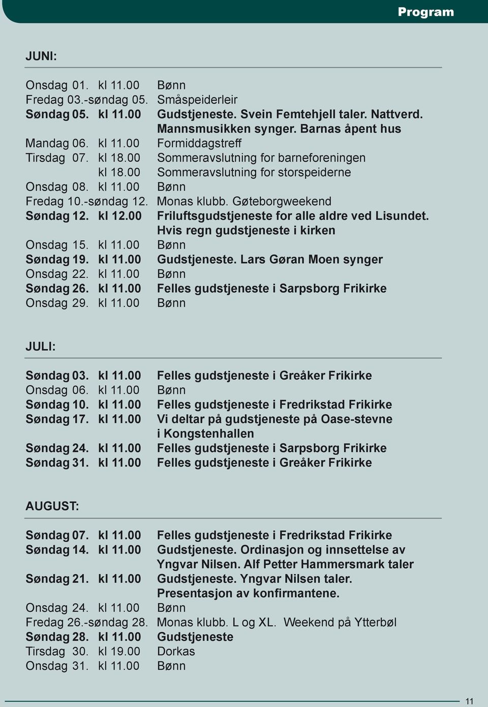 00 Friluftsgudstjeneste for alle aldre ved Lisundet. Hvis regn gudstjeneste i kirken Onsdag 15. kl 11.00 Bønn Søndag 19. kl 11.00 Gudstjeneste. Lars Gøran Moen synger Onsdag 22. kl 11.00 Bønn Søndag 26.