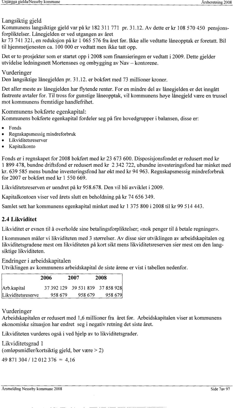 100 000 er vedtatt men ikke tatt opp. Det er to prosjekter som er startet opp i 2008 som fmansieringen er vedtatt i 2009. Dette gjelder utvidelse ledningsnett Mortensnes og ombygging av Nav kontorene.