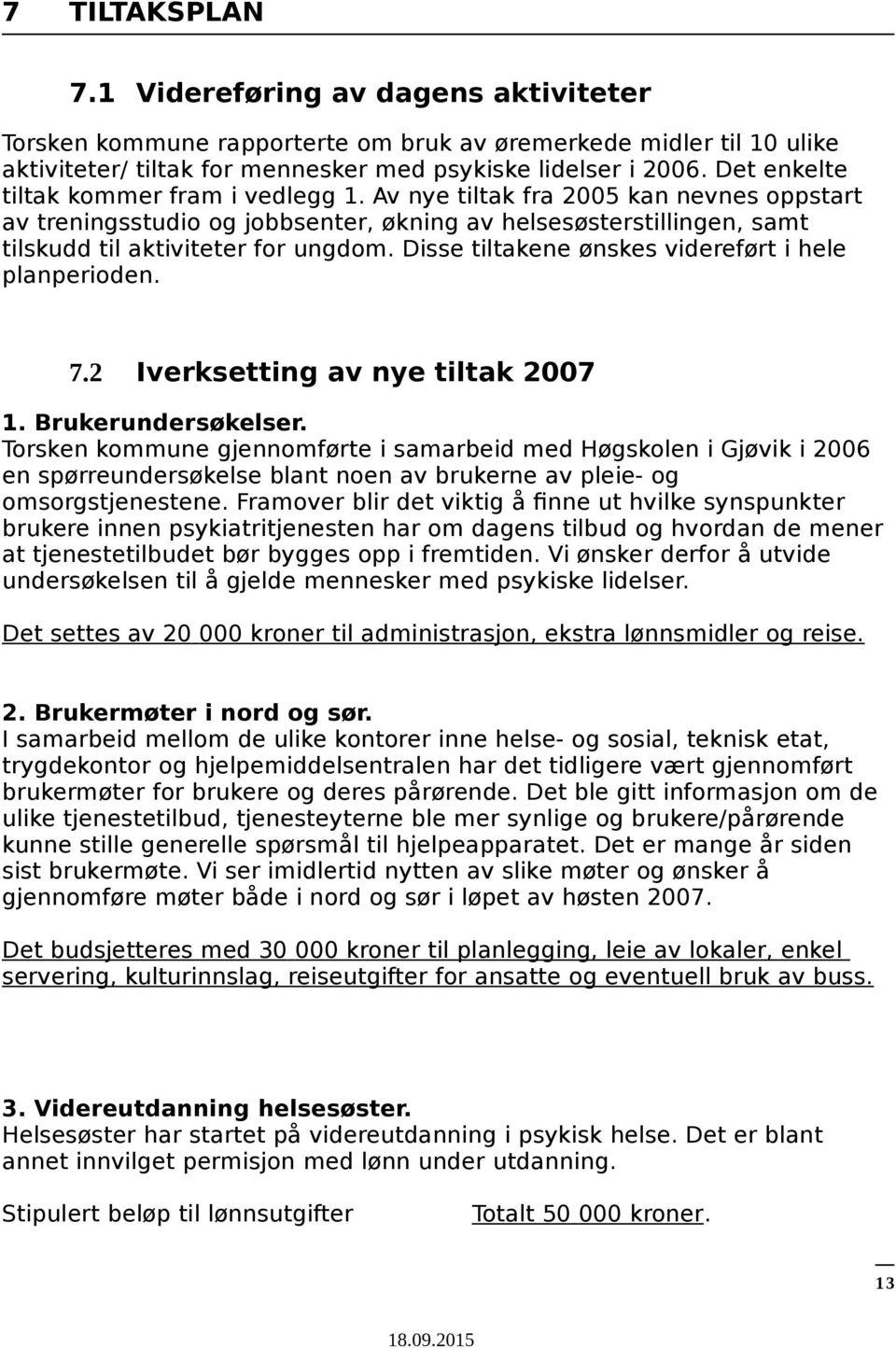 Disse tiltakene ønskes videreført i hele planperioden. 7.2 Iverksetting av nye tiltak 2007 1. Brukerundersøkelser.