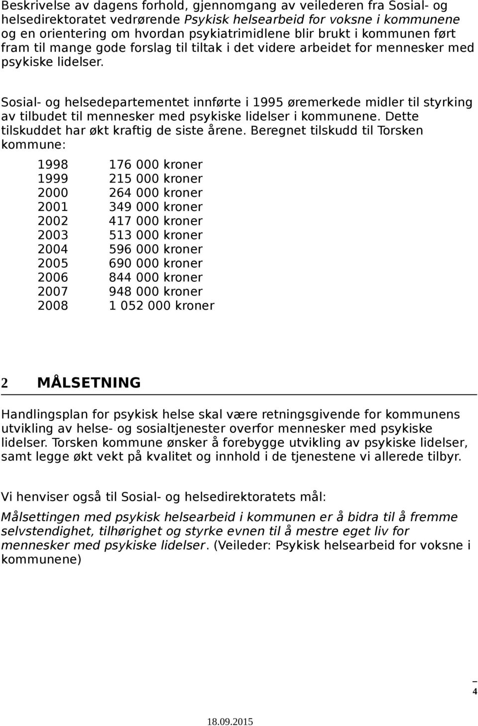 Sosial- og helsedepartementet innførte i 1995 øremerkede midler til styrking av tilbudet til mennesker med psykiske lidelser i kommunene. Dette tilskuddet har økt kraftig de siste årene.