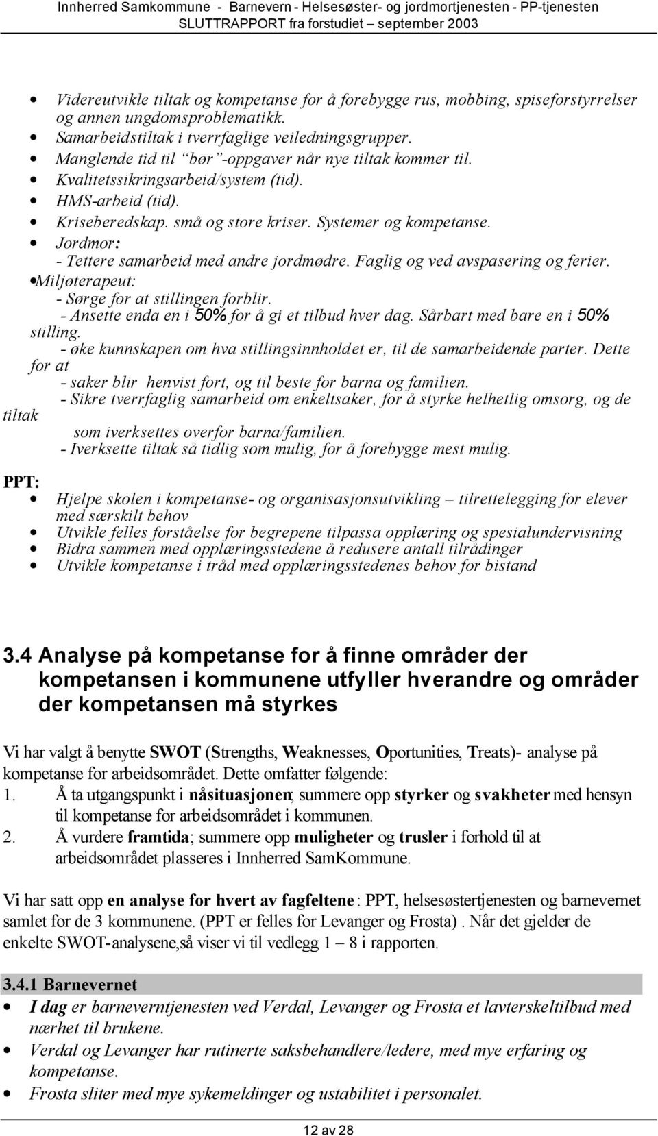 Jordmor: - Tettere samarbeid med andre jordmødre. Faglig og ved avspasering og ferier. Miljøterapeut: - Sørge for at stillingen forblir. - Ansette enda en i 50% for å gi et tilbud hver dag.