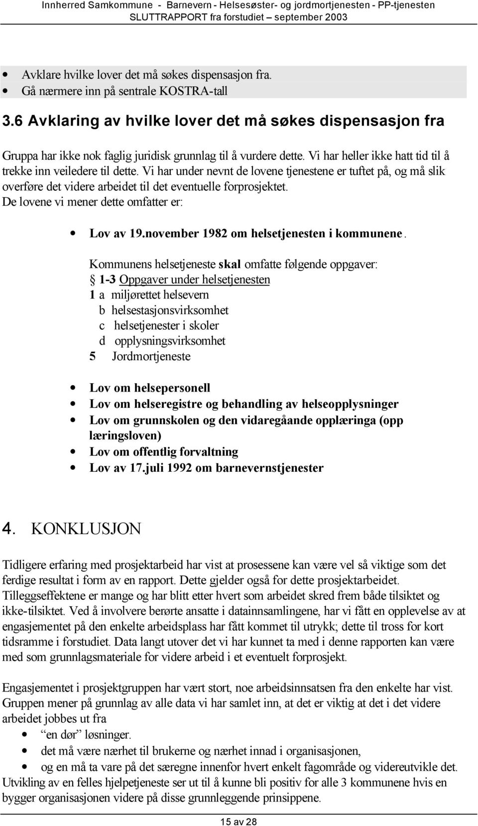 Vi har under nevnt de lovene tjenestene er tuftet på, og må slik overføre det videre arbeidet til det eventuelle forprosjektet. De lovene vi mener dette omfatter er: Lov av 19.