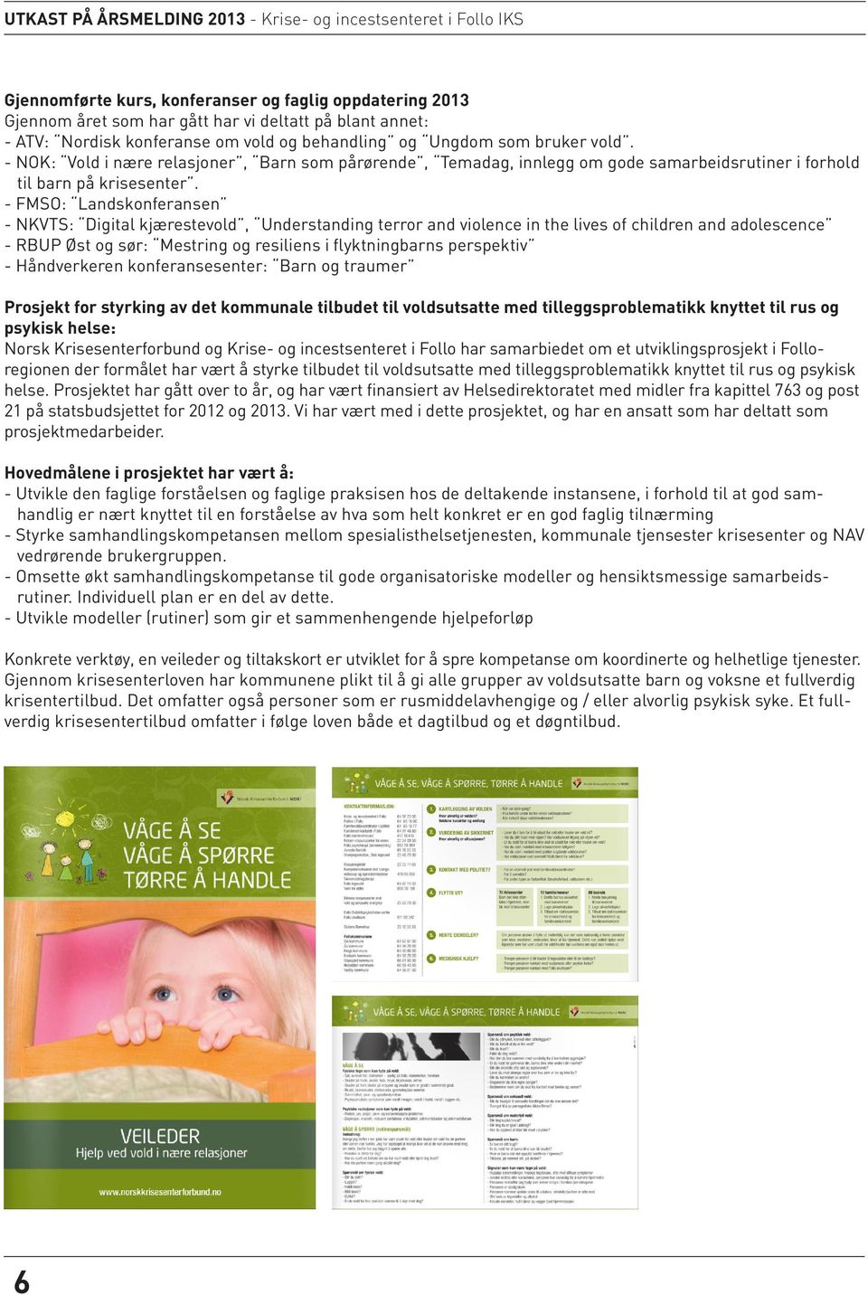 - FMSO: Landskonferansen - NKVTS: Digital kjærestevold, Understanding terror and violence in the lives of children and adolescence - RBUP Øst og sør: Mestring og resiliens i flyktningbarns perspektiv