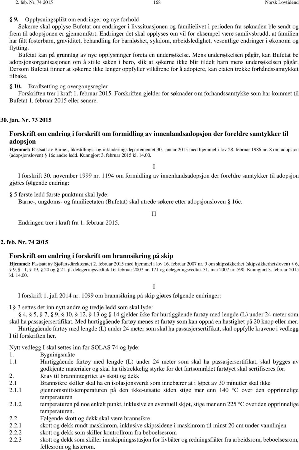 Endringer det skal opplyses om vil for eksempel være samlivsbrudd, at familien har fått fosterbarn, graviditet, behandling for barnløshet, sykdom, arbeidsledighet, vesentlige endringer i økonomi og