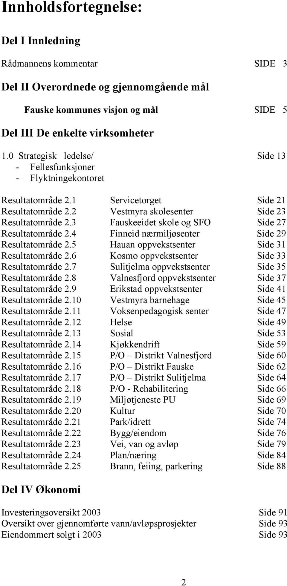 3 Fauskeeidet skole og SFO Side 27 Resultatområde 2.4 Finneid nærmiljøsenter Side 29 Resultatområde 2.5 Hauan oppvekstsenter Side 31 Resultatområde 2.6 Kosmo oppvekstsenter Side 33 Resultatområde 2.