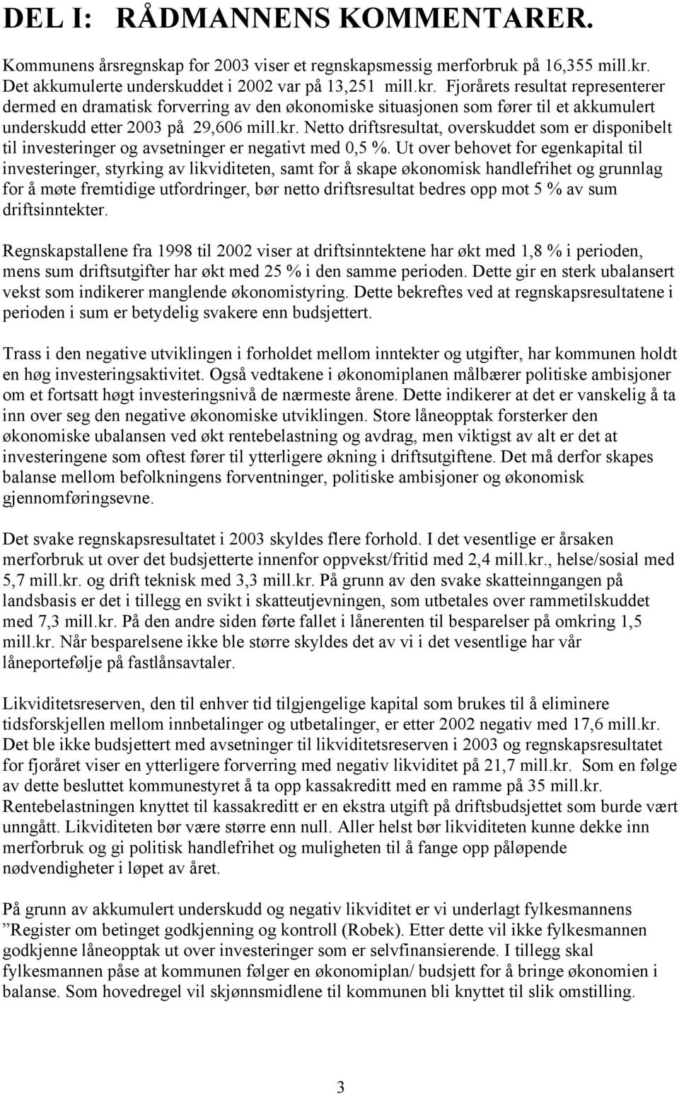 Fjorårets resultat representerer dermed en dramatisk forverring av den økonomiske situasjonen som fører til et akkumulert underskudd etter 2003 på 29,606 mill.kr.