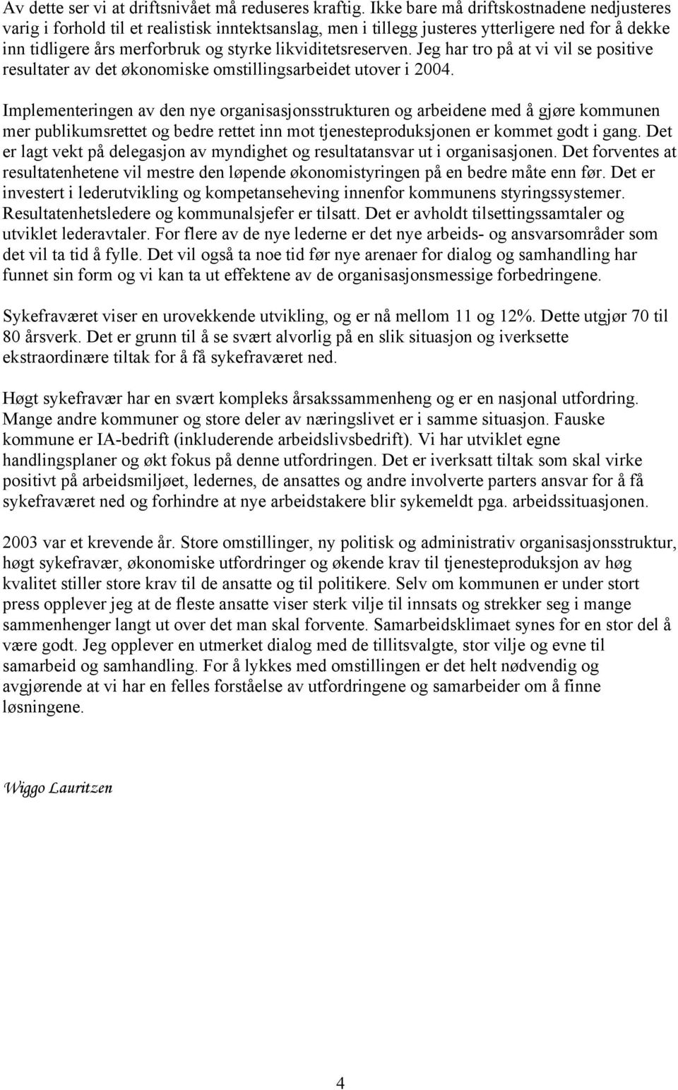 likviditetsreserven. Jeg har tro på at vi vil se positive resultater av det økonomiske omstillingsarbeidet utover i 2004.