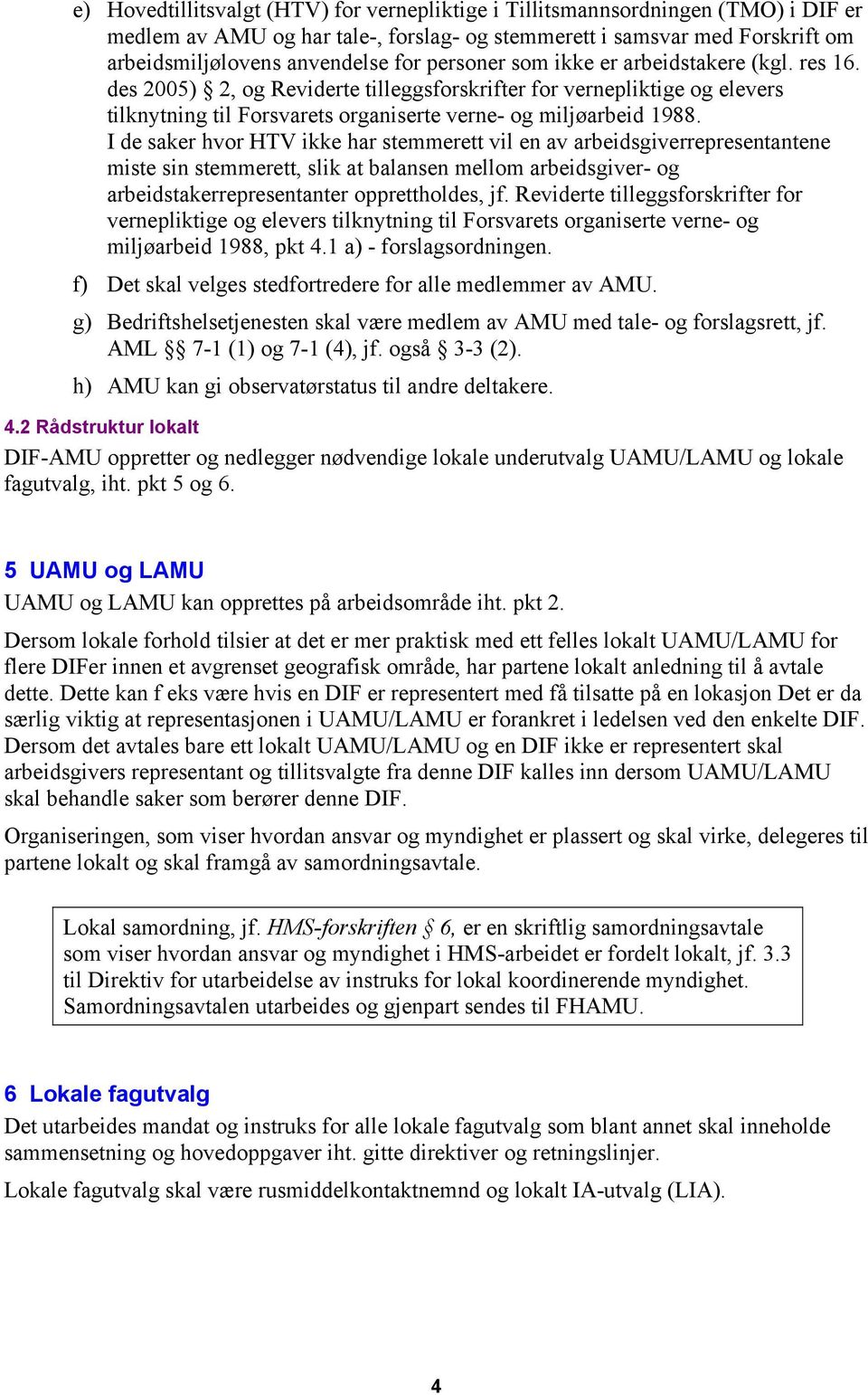 I de saker hvor HTV ikke har stemmerett vil en av arbeidsgiverrepresentantene miste sin stemmerett, slik at balansen mellom arbeidsgiver- og arbeidstakerrepresentanter opprettholdes, jf.